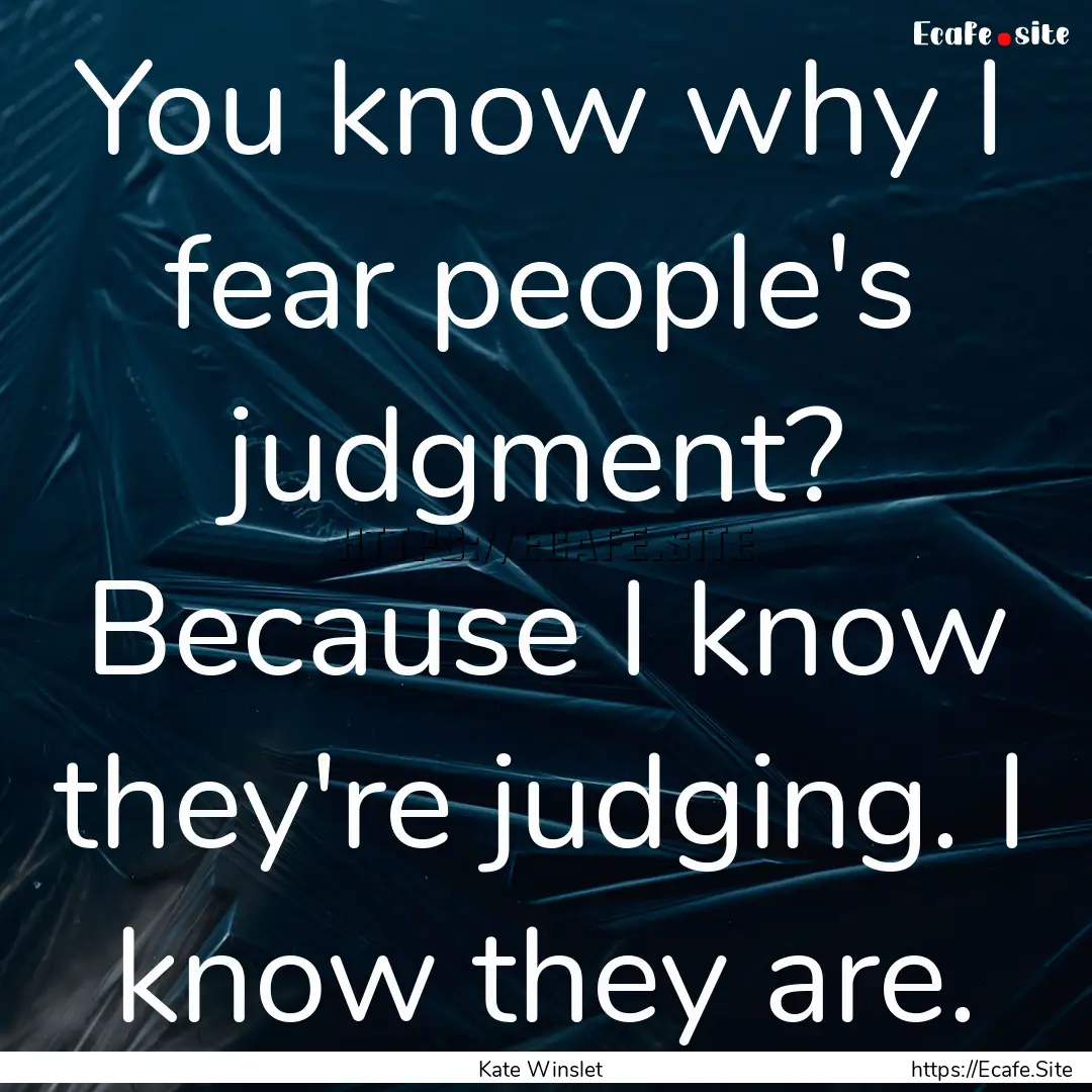 You know why I fear people's judgment? Because.... : Quote by Kate Winslet