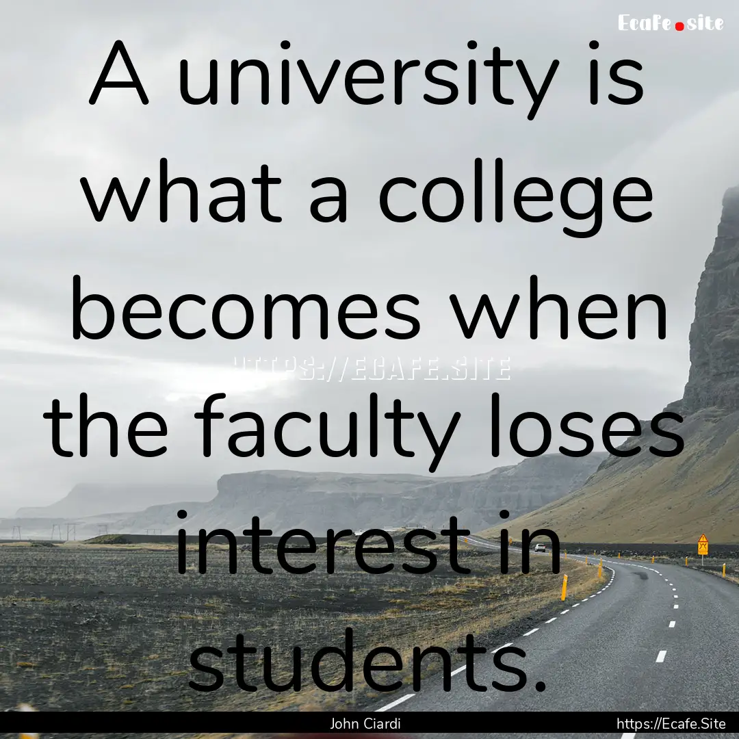 A university is what a college becomes when.... : Quote by John Ciardi