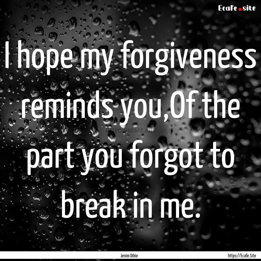 I hope my forgiveness reminds you,Of the.... : Quote by Jenim Dibie