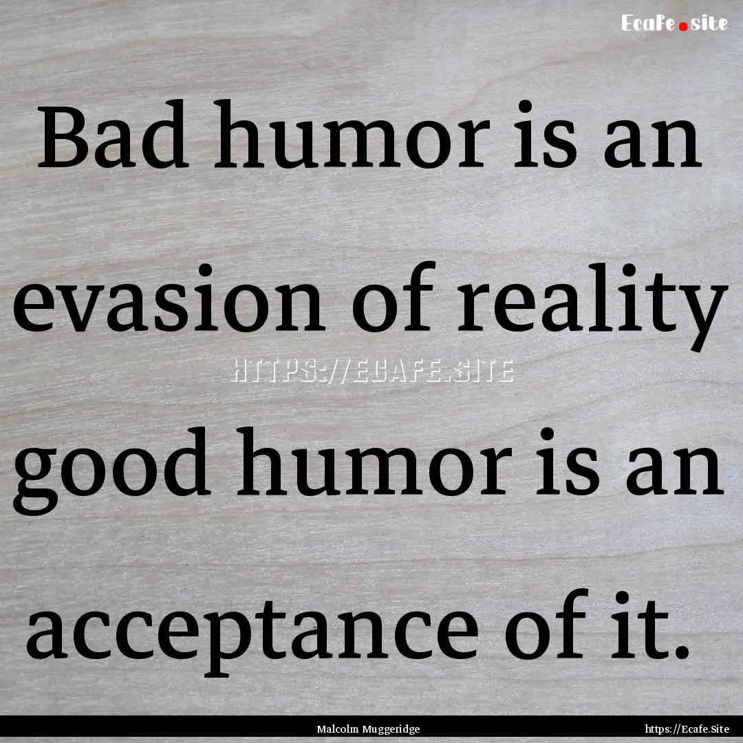 Bad humor is an evasion of reality good humor.... : Quote by Malcolm Muggeridge