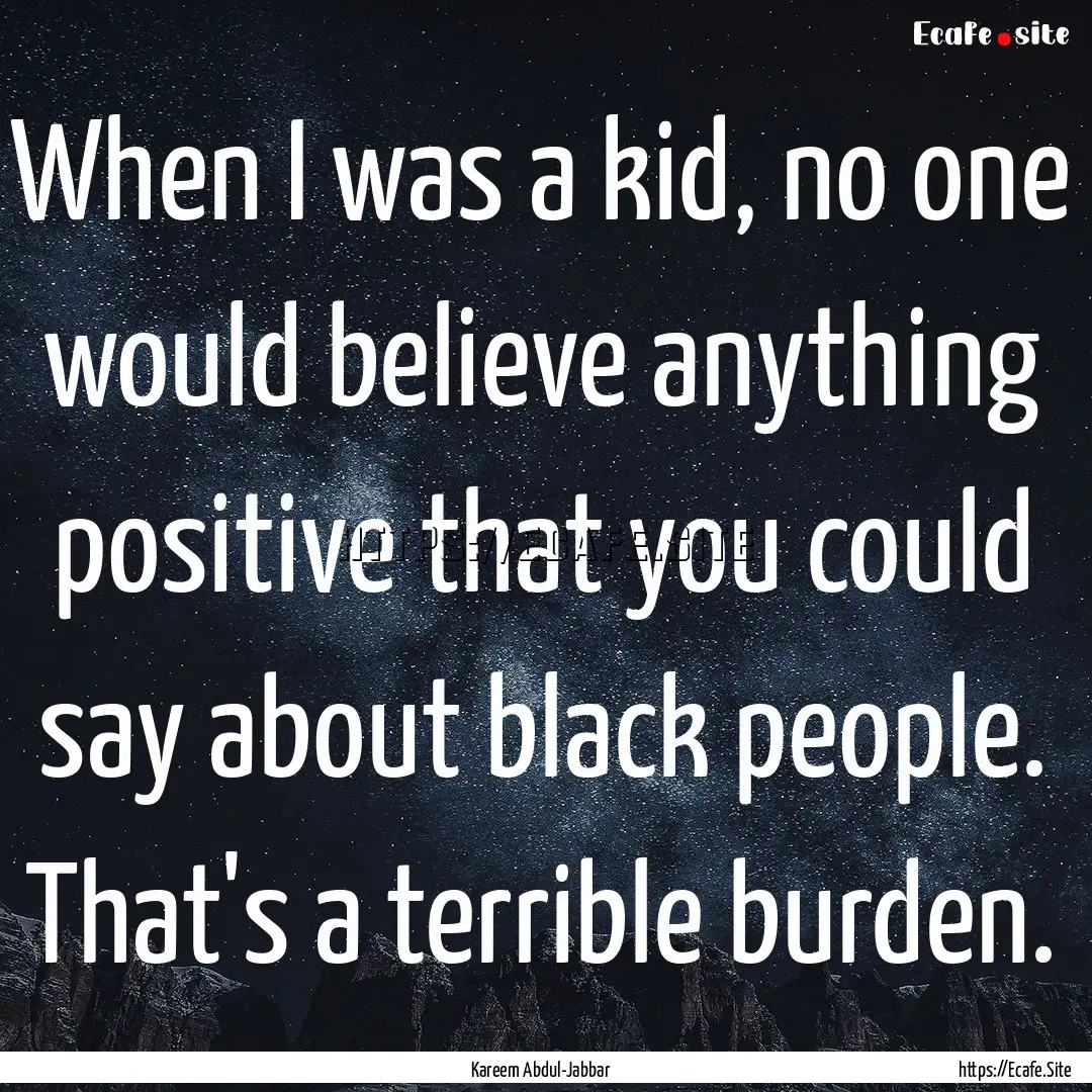 When I was a kid, no one would believe anything.... : Quote by Kareem Abdul-Jabbar