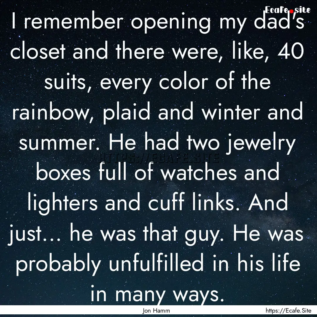 I remember opening my dad's closet and there.... : Quote by Jon Hamm