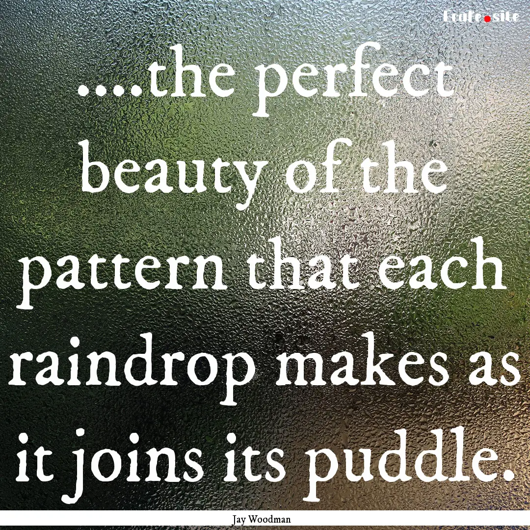 ....the perfect beauty of the pattern that.... : Quote by Jay Woodman