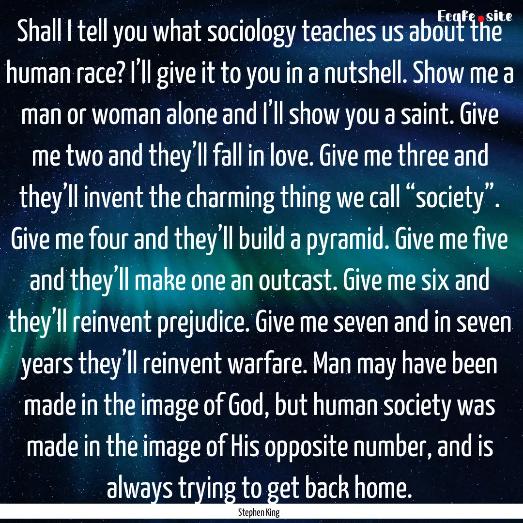 Shall I tell you what sociology teaches us.... : Quote by Stephen King