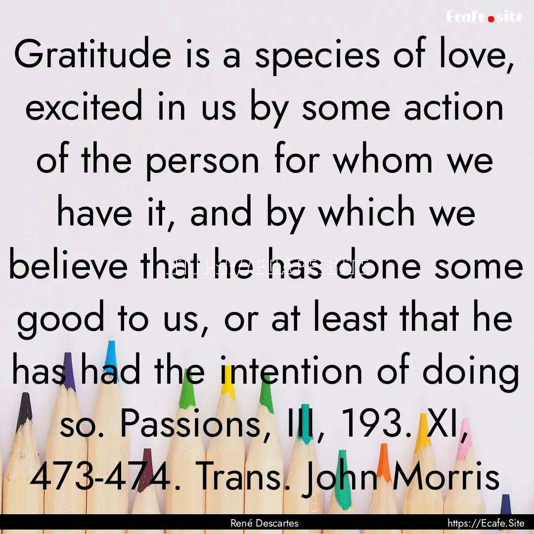 Gratitude is a species of love, excited in.... : Quote by René Descartes