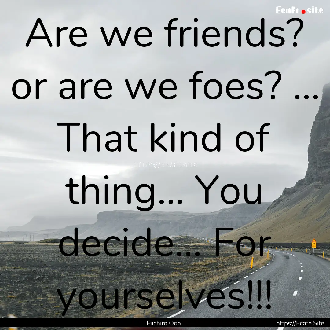 Are we friends? or are we foes? ... That.... : Quote by Eiichirō Oda