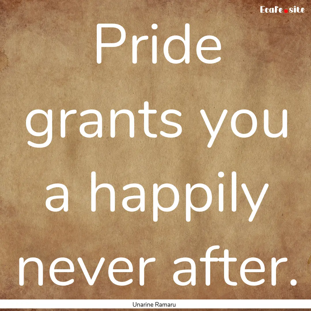 Pride grants you a happily never after. : Quote by Unarine Ramaru