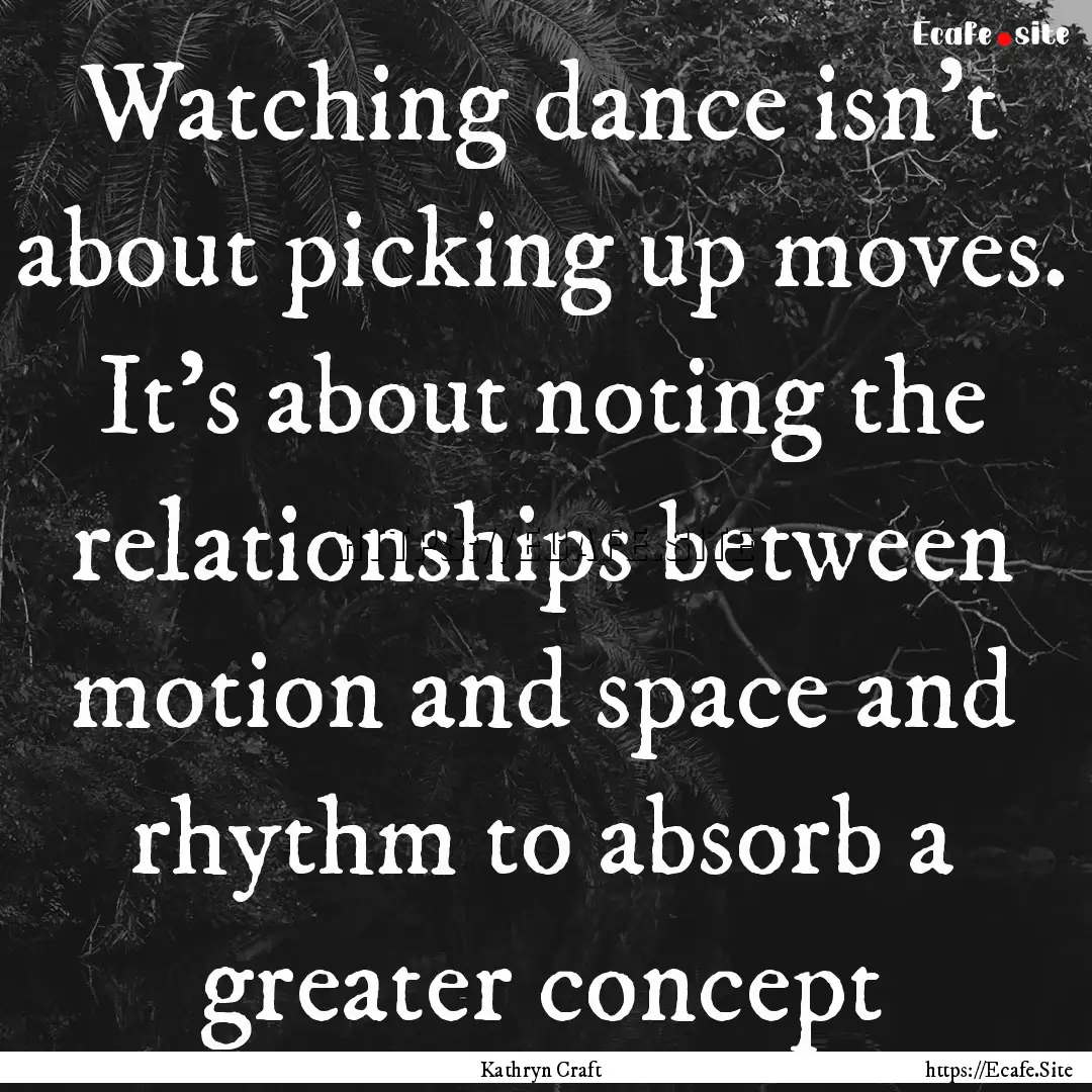 Watching dance isn't about picking up moves..... : Quote by Kathryn Craft