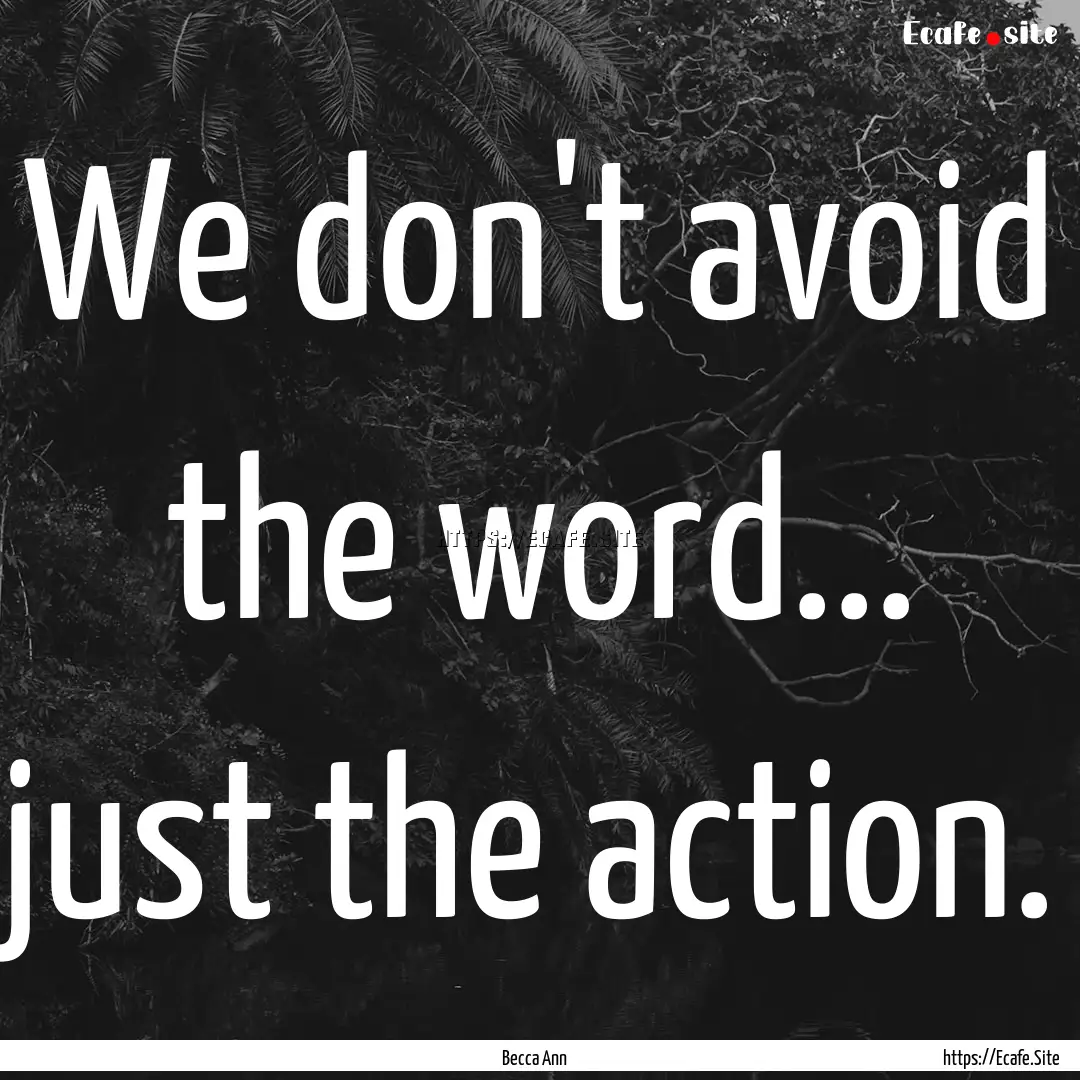 We don't avoid the word... just the action..... : Quote by Becca Ann