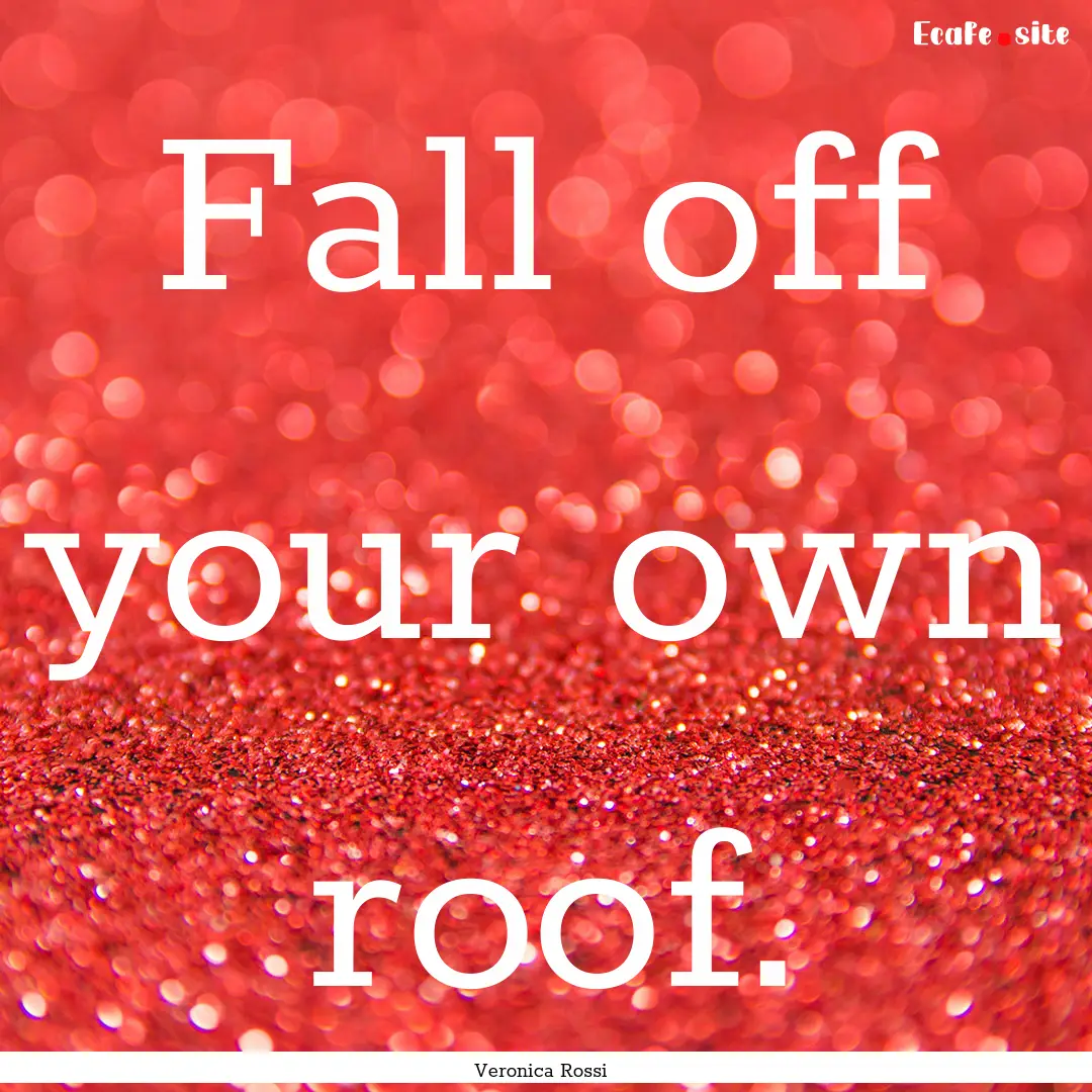 Fall off your own roof. : Quote by Veronica Rossi