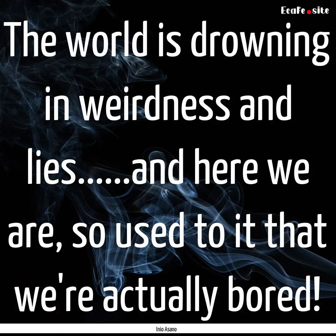 The world is drowning in weirdness and lies......and.... : Quote by Inio Asano