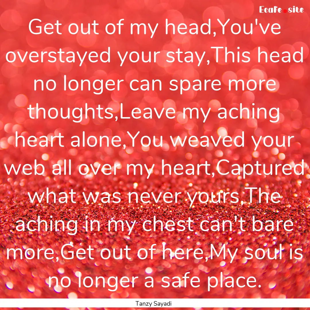 Get out of my head,You've overstayed your.... : Quote by Tanzy Sayadi