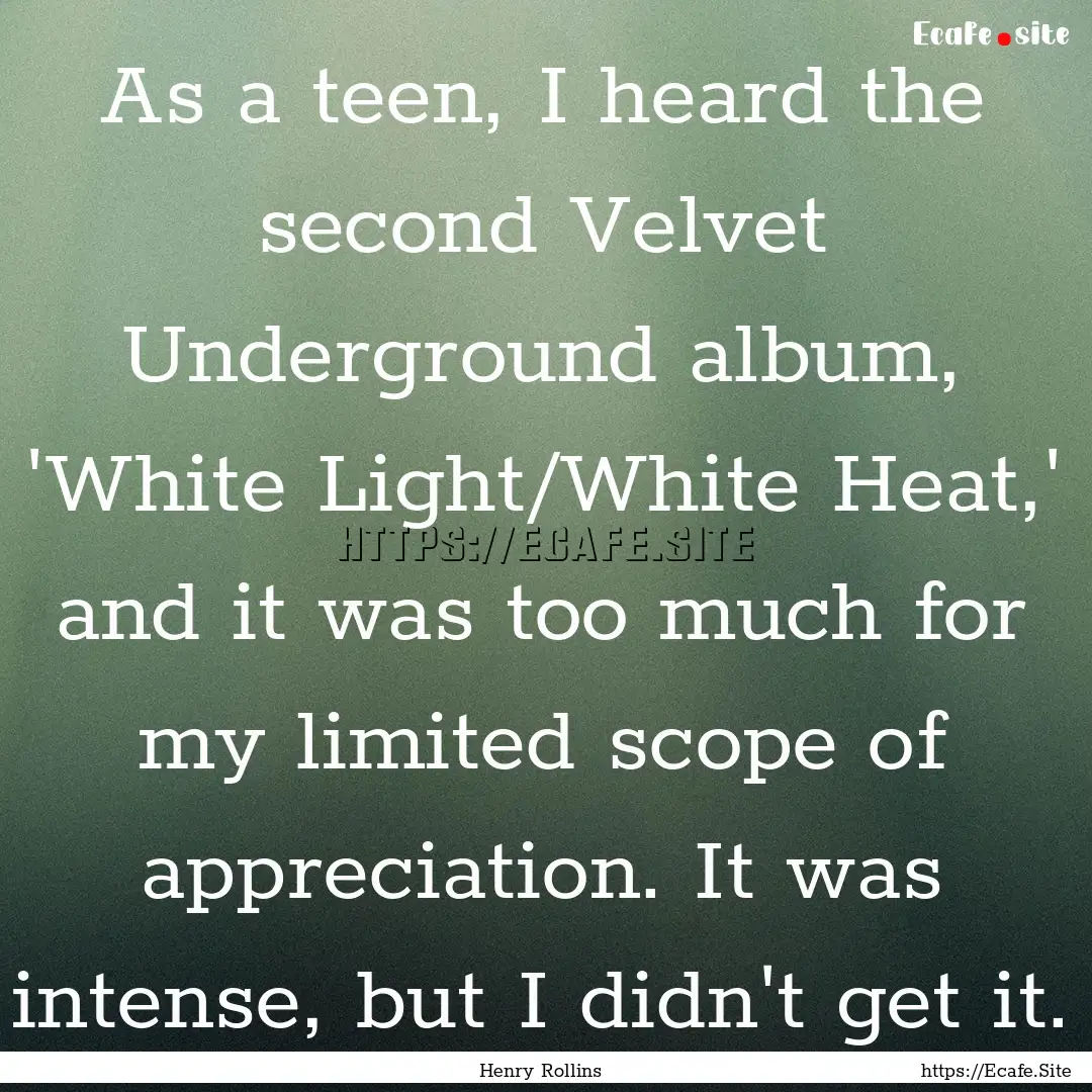 As a teen, I heard the second Velvet Underground.... : Quote by Henry Rollins