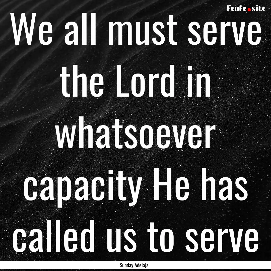 We all must serve the Lord in whatsoever.... : Quote by Sunday Adelaja