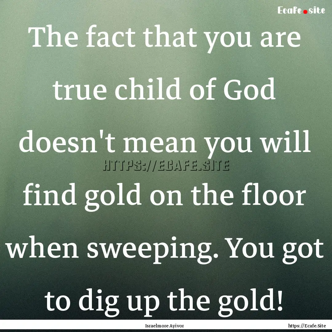 The fact that you are true child of God doesn't.... : Quote by Israelmore Ayivor