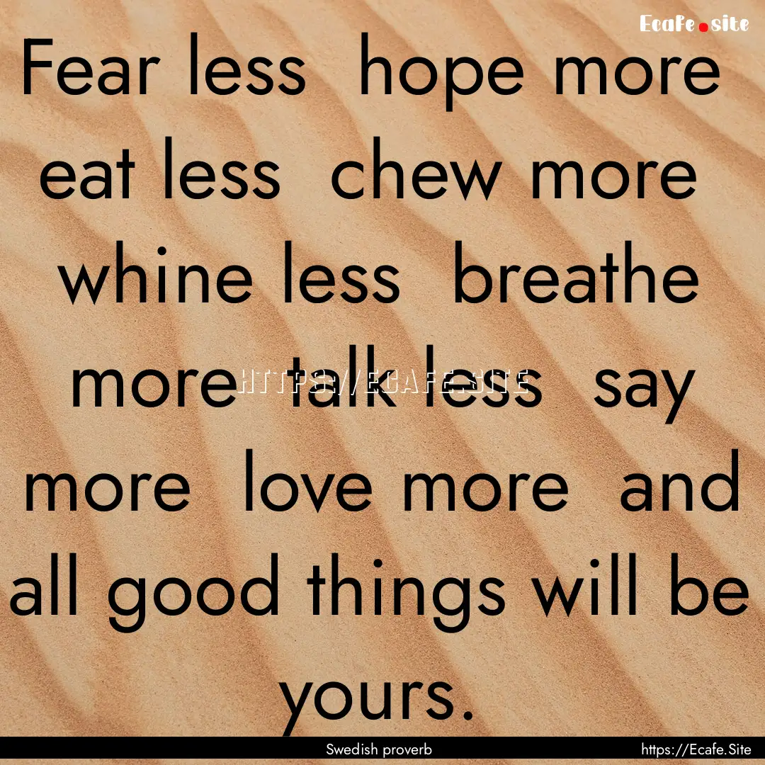 Fear less hope more eat less chew more.... : Quote by Swedish proverb