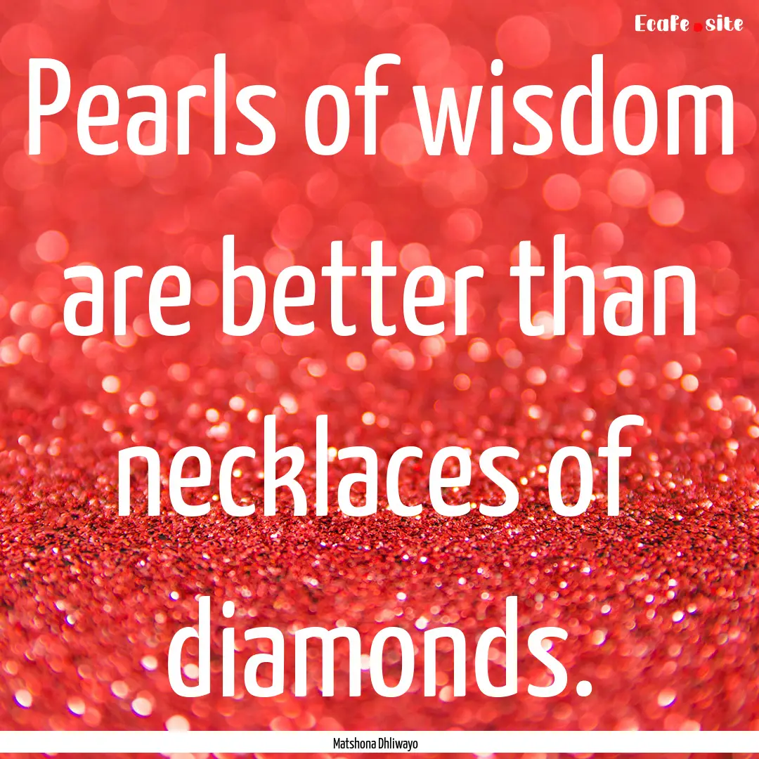 Pearls of wisdom are better than necklaces.... : Quote by Matshona Dhliwayo