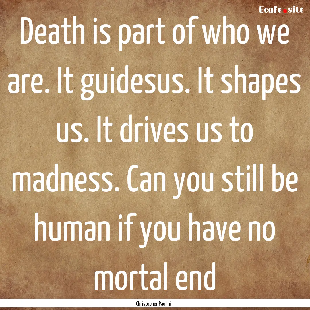 Death is part of who we are. It guidesus..... : Quote by Christopher Paolini