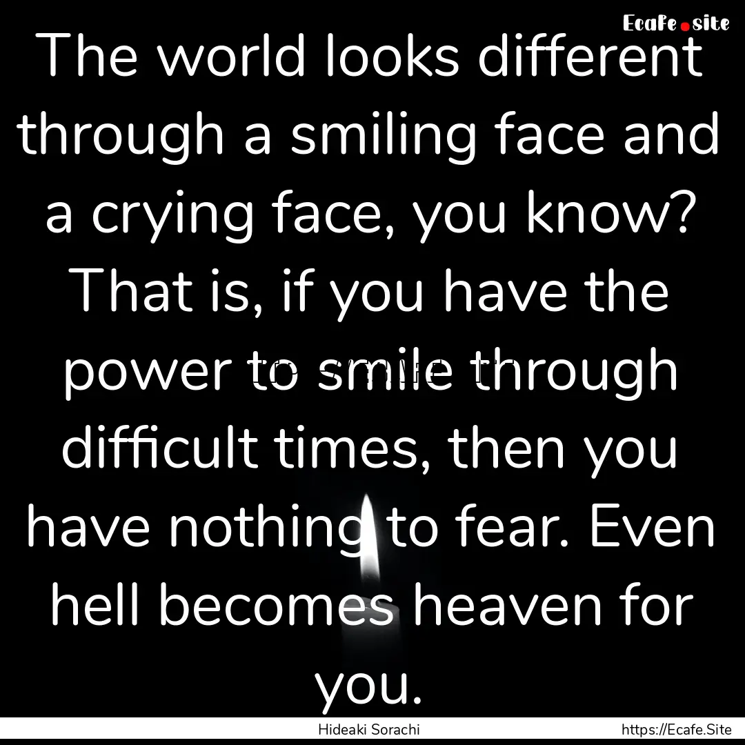 The world looks different through a smiling.... : Quote by Hideaki Sorachi