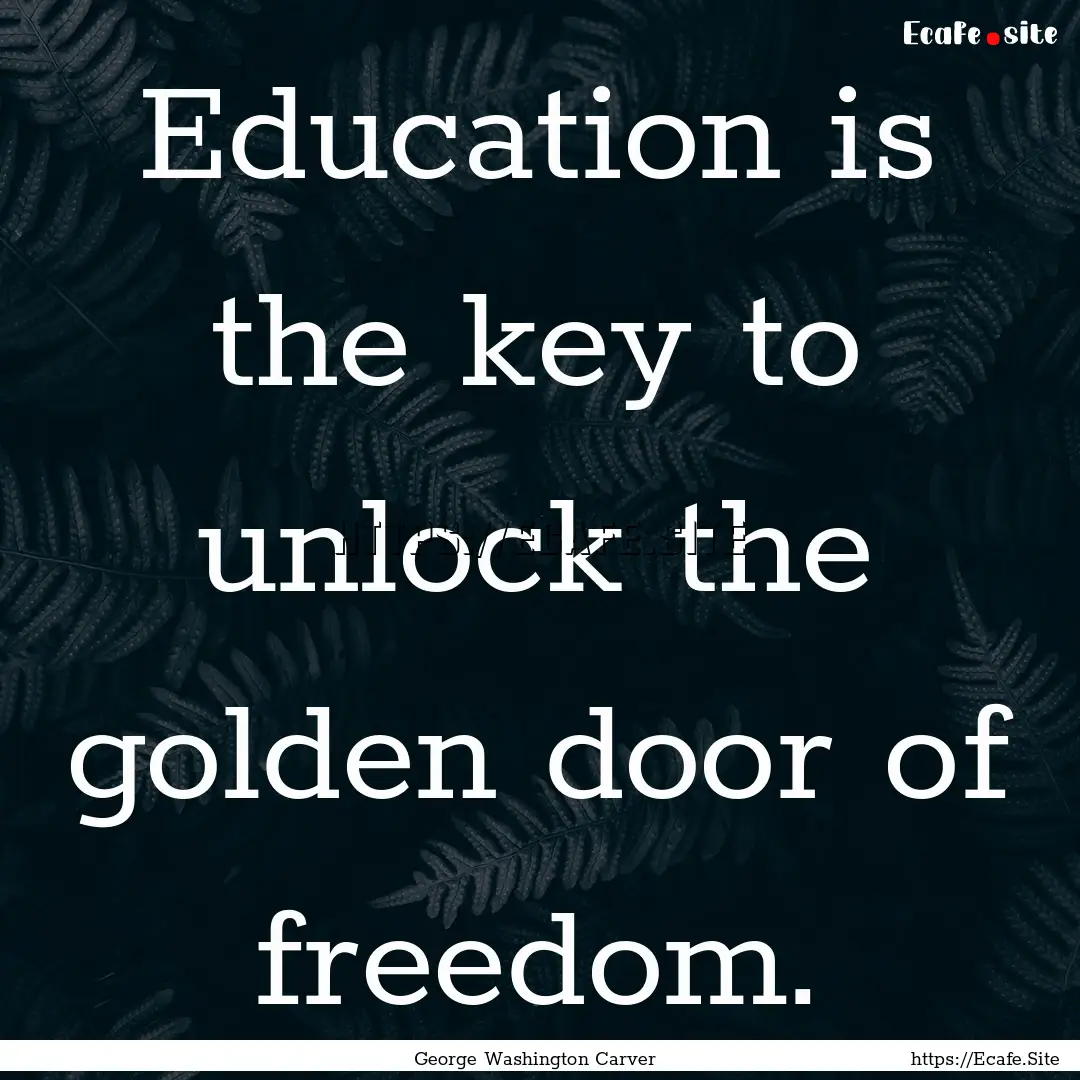 Education is the key to unlock the golden.... : Quote by George Washington Carver