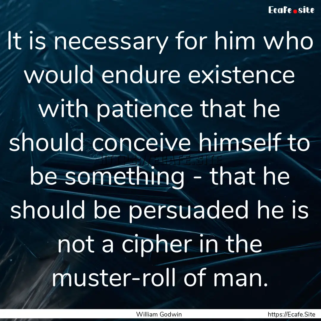 It is necessary for him who would endure.... : Quote by William Godwin