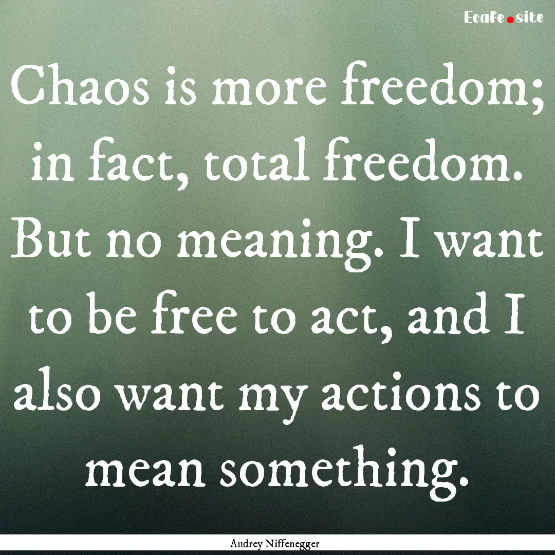 Chaos is more freedom; in fact, total freedom..... : Quote by Audrey Niffenegger