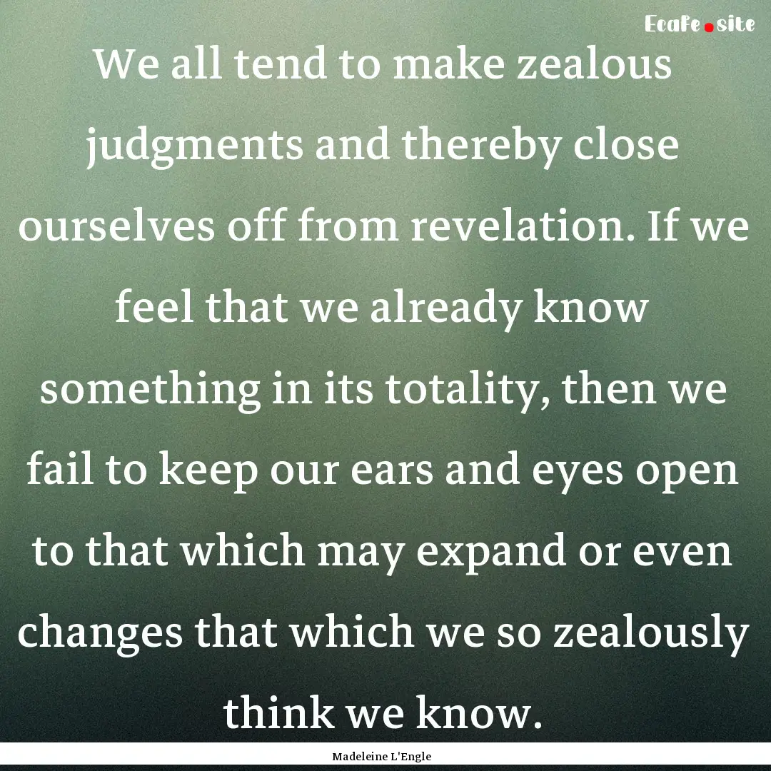 We all tend to make zealous judgments and.... : Quote by Madeleine L'Engle