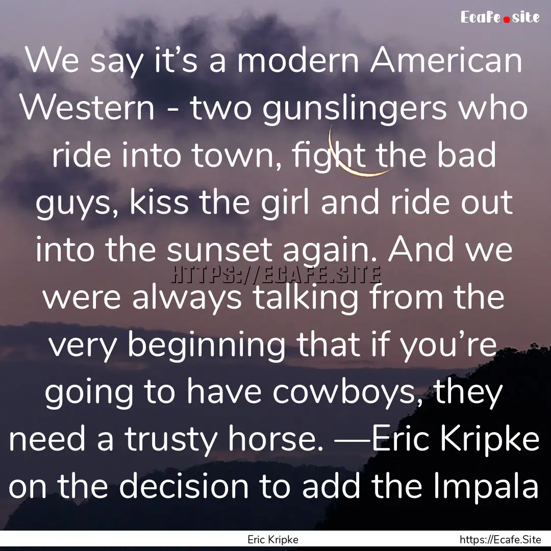 We say it’s a modern American Western -.... : Quote by Eric Kripke