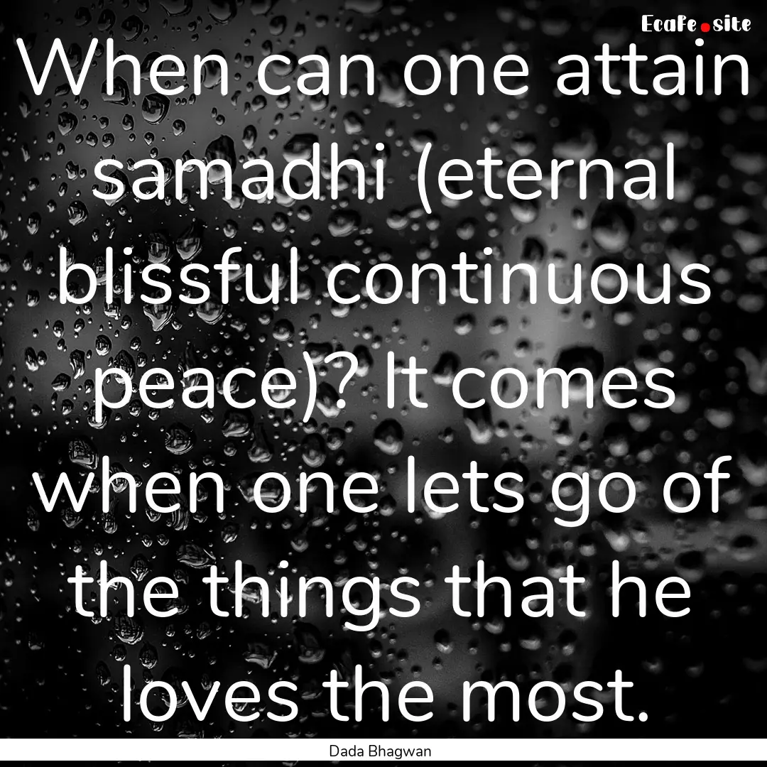 When can one attain samadhi (eternal blissful.... : Quote by Dada Bhagwan