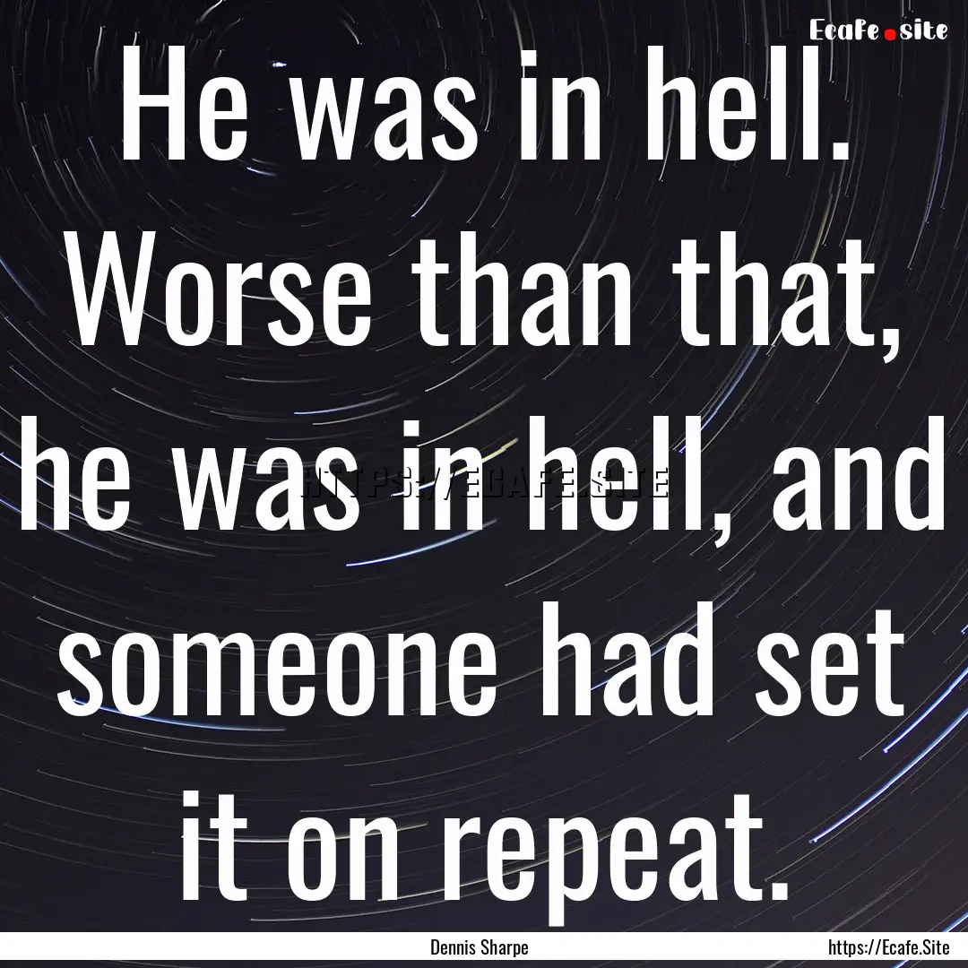 He was in hell. Worse than that, he was in.... : Quote by Dennis Sharpe