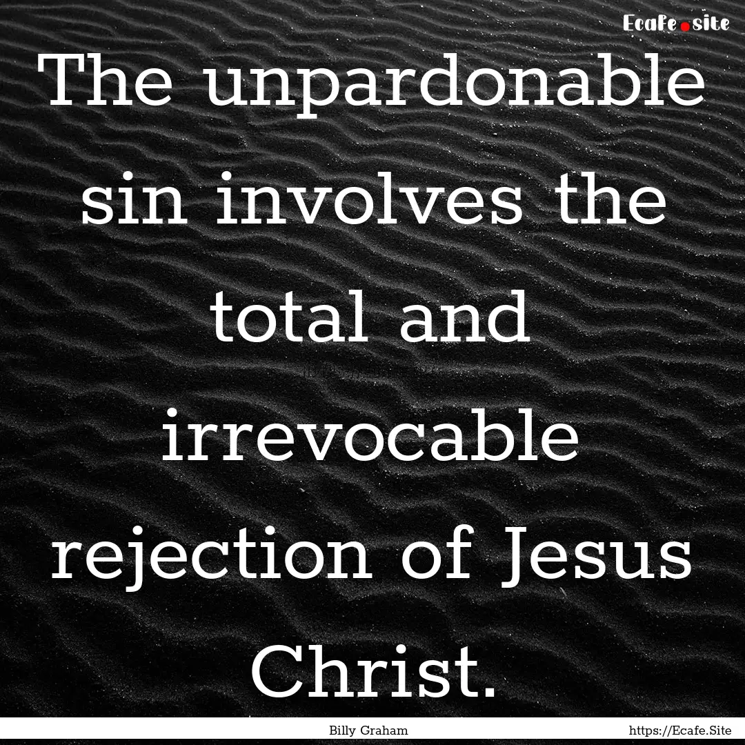 The unpardonable sin involves the total and.... : Quote by Billy Graham