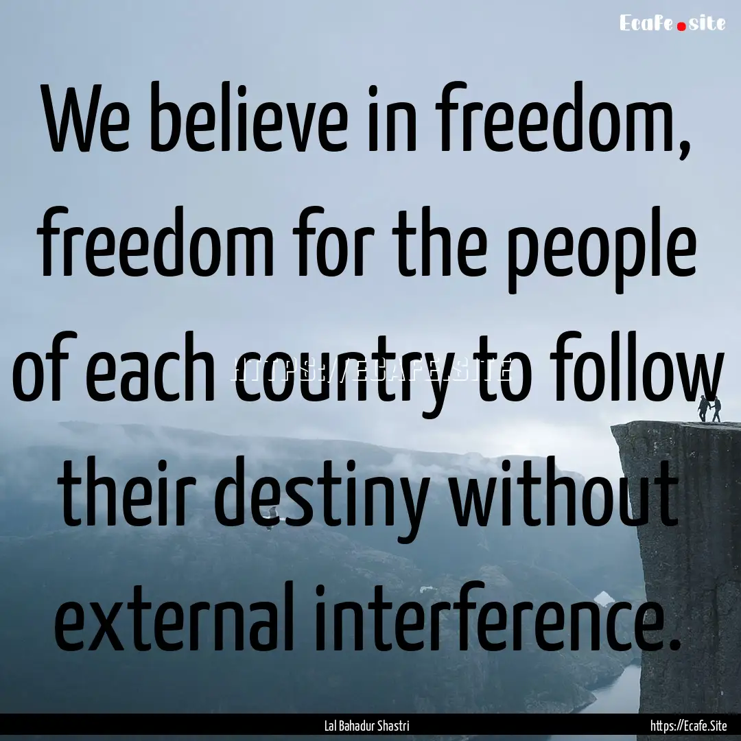 We believe in freedom, freedom for the people.... : Quote by Lal Bahadur Shastri