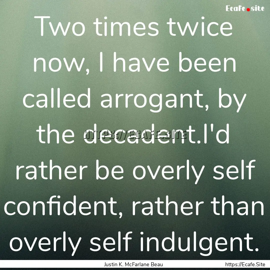 Two times twice now, I have been called arrogant,.... : Quote by Justin K. McFarlane Beau