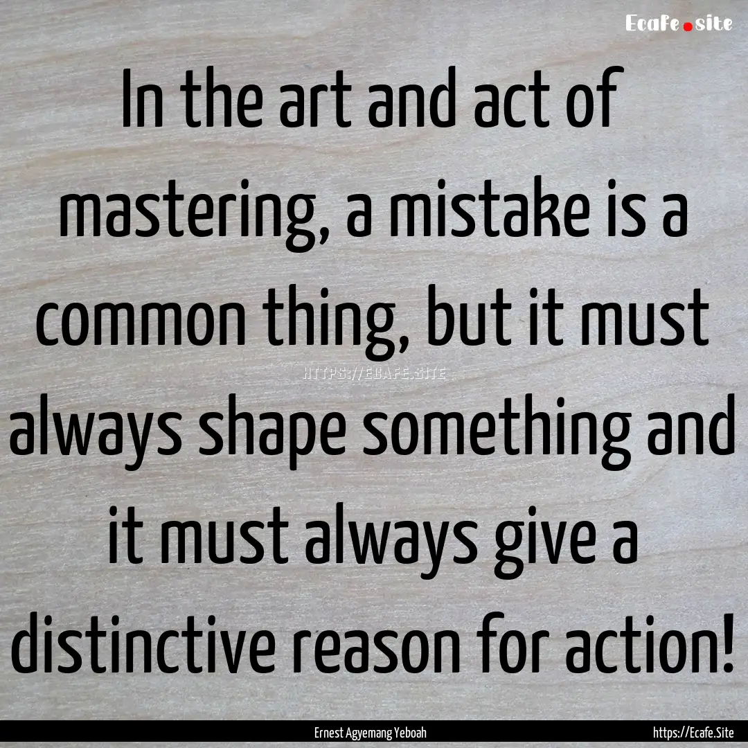 In the art and act of mastering, a mistake.... : Quote by Ernest Agyemang Yeboah