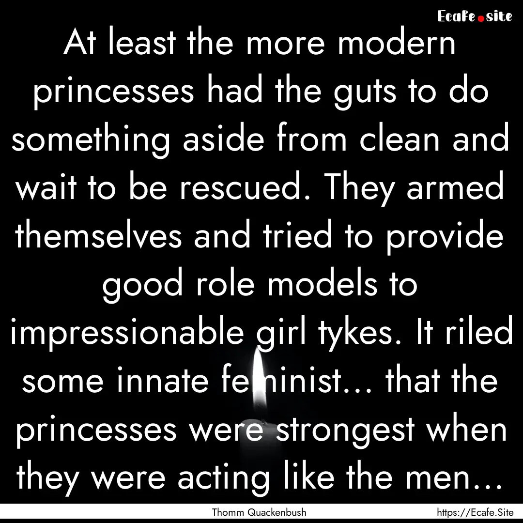 At least the more modern princesses had the.... : Quote by Thomm Quackenbush