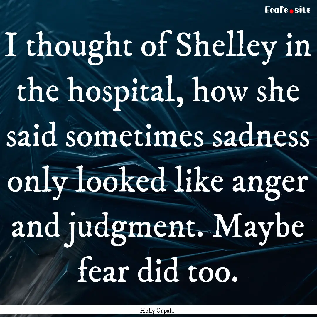 I thought of Shelley in the hospital, how.... : Quote by Holly Cupala