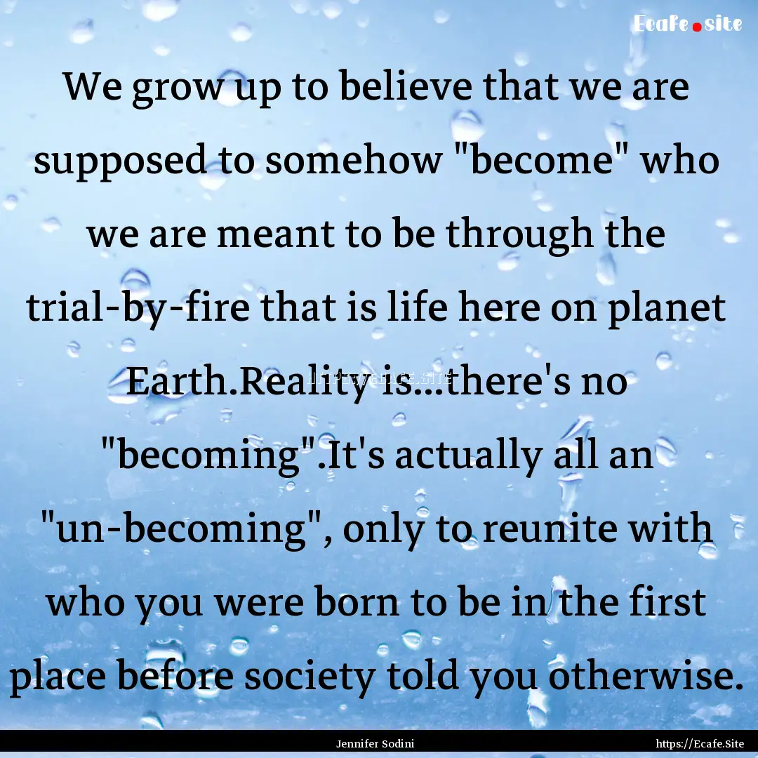 We grow up to believe that we are supposed.... : Quote by Jennifer Sodini