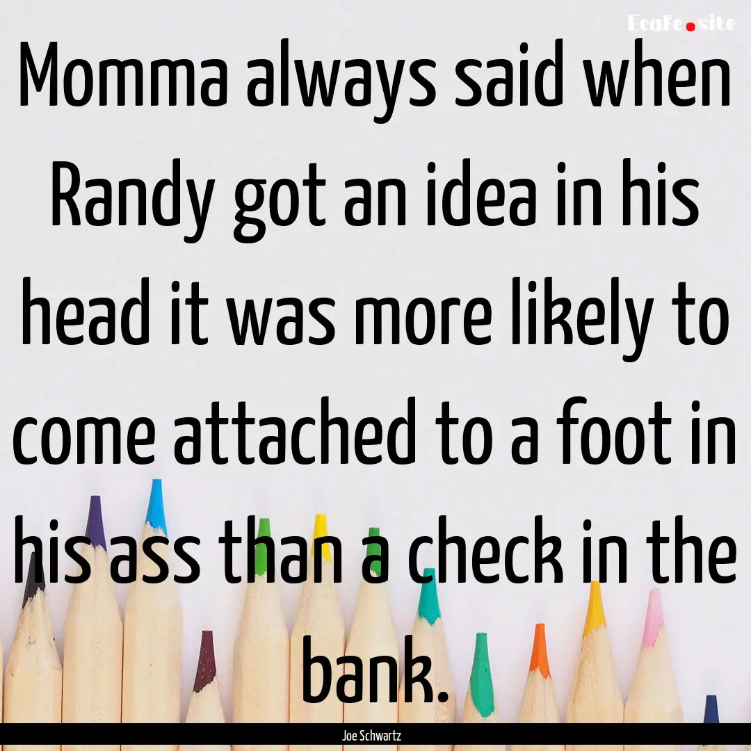 Momma always said when Randy got an idea.... : Quote by Joe Schwartz