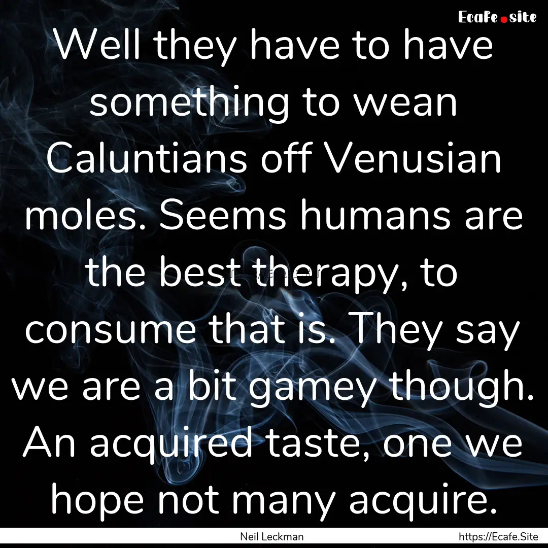 Well they have to have something to wean.... : Quote by Neil Leckman