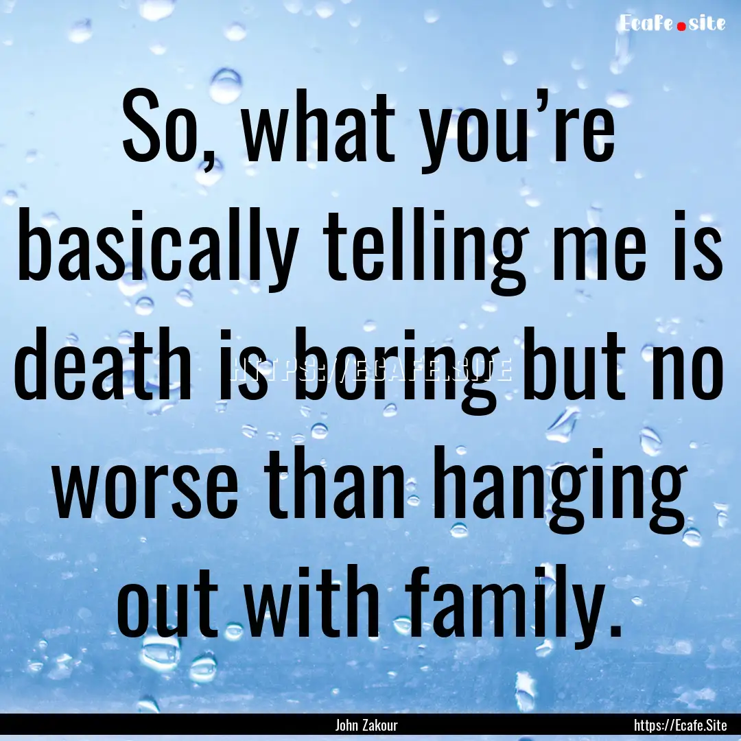 So, what you’re basically telling me is.... : Quote by John Zakour