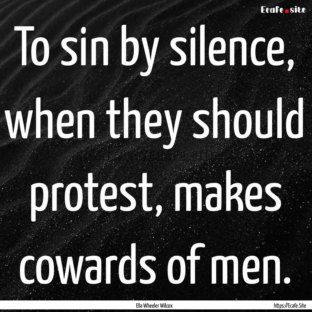 To sin by silence, when they should protest,.... : Quote by Ella Wheeler Wilcox