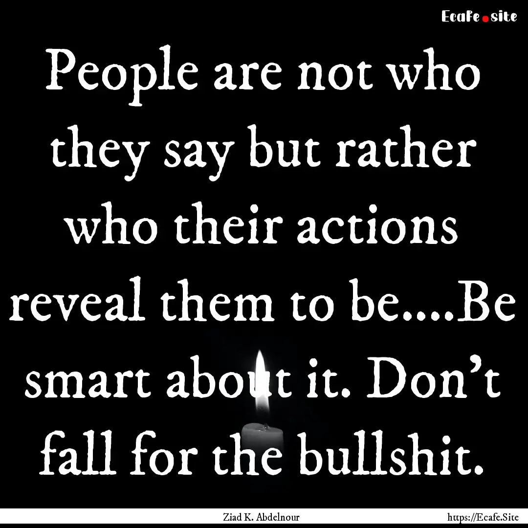 People are not who they say but rather who.... : Quote by Ziad K. Abdelnour