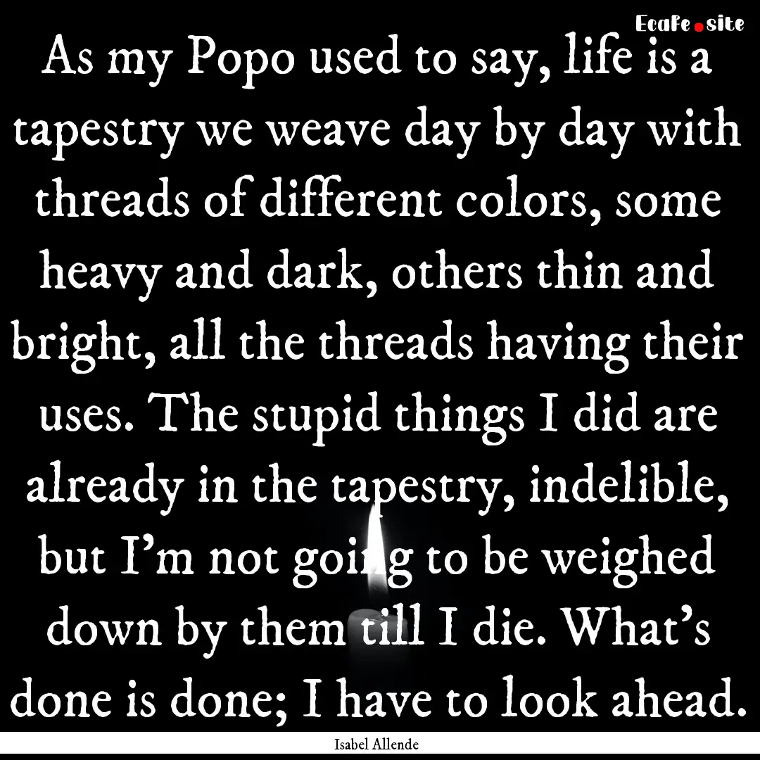 As my Popo used to say, life is a tapestry.... : Quote by Isabel Allende