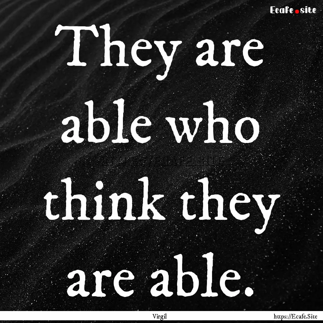 They are able who think they are able. : Quote by Virgil