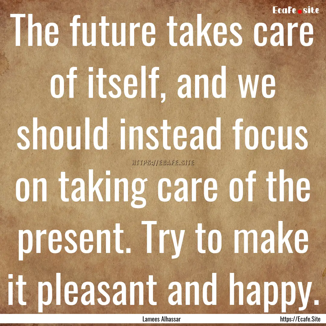 The future takes care of itself, and we should.... : Quote by Lamees Alhassar