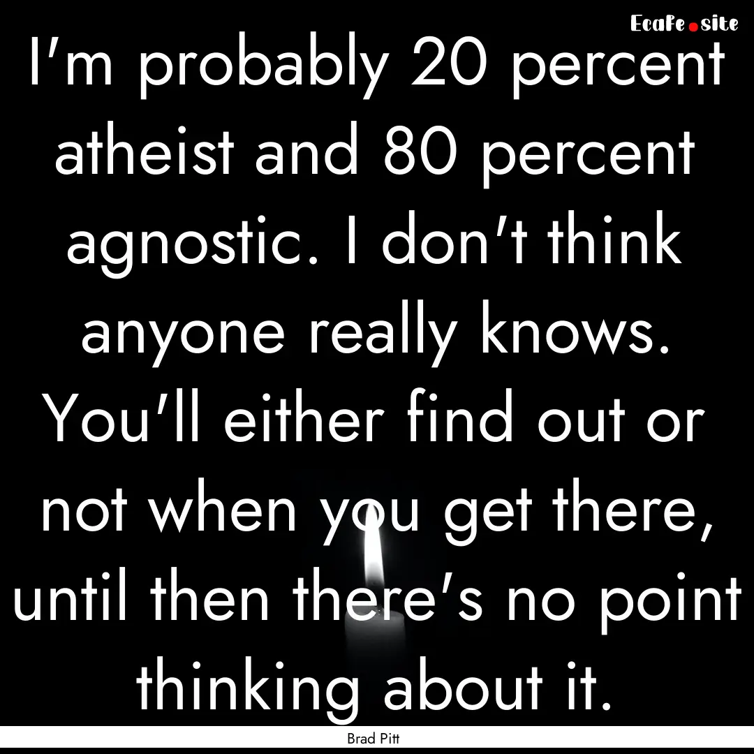 I'm probably 20 percent atheist and 80 percent.... : Quote by Brad Pitt