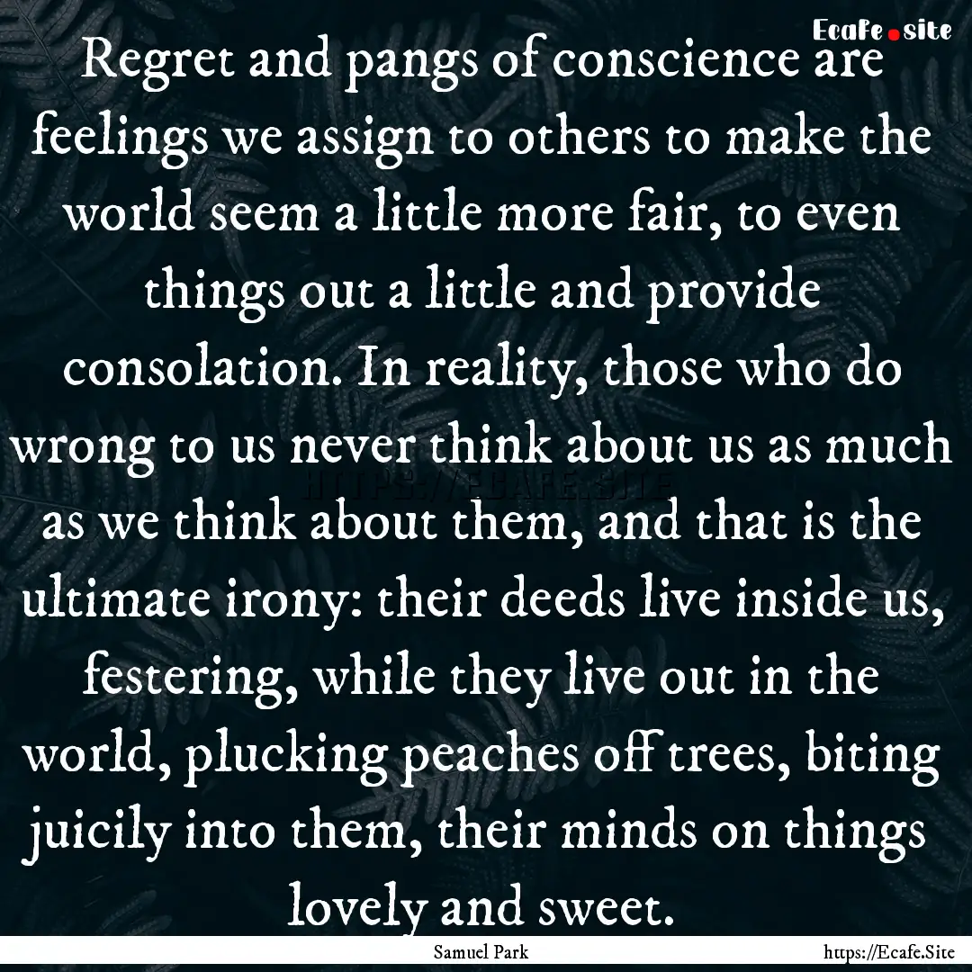 Regret and pangs of conscience are feelings.... : Quote by Samuel Park