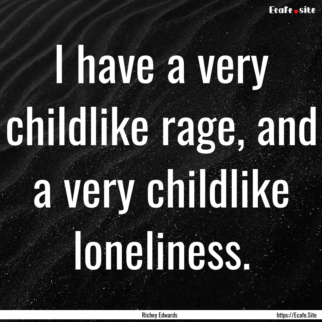 I have a very childlike rage, and a very.... : Quote by Richey Edwards