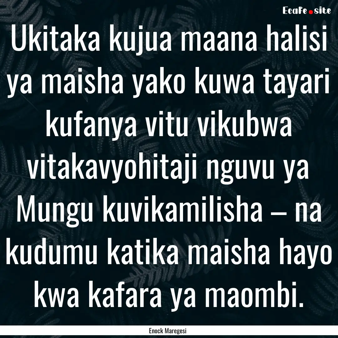 Ukitaka kujua maana halisi ya maisha yako.... : Quote by Enock Maregesi