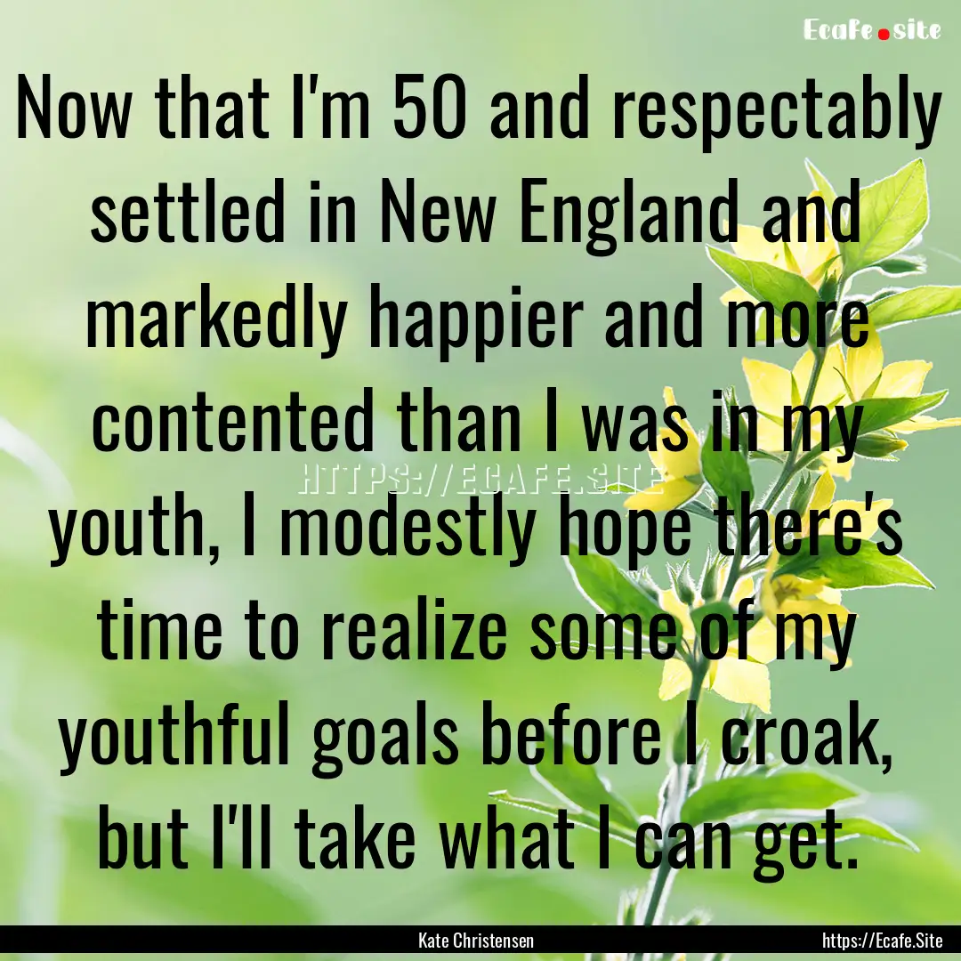 Now that I'm 50 and respectably settled in.... : Quote by Kate Christensen